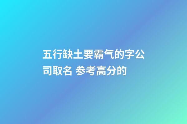 五行缺土要霸气的字公司取名 参考高分的-第1张-公司起名-玄机派